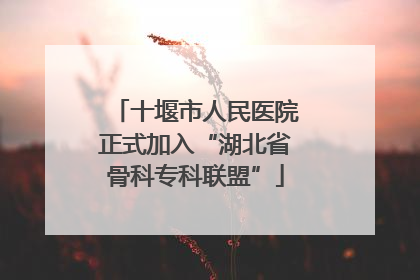 十堰市人民医院正式加入“湖北省骨科专科联盟”
