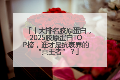 十大排名胶原蛋白，2025胶原蛋白TOP榜，谁才是抗衰界的 “真王者”？