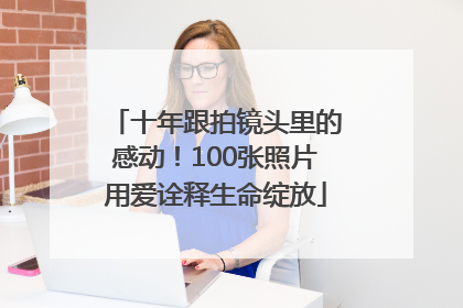 十年跟拍镜头里的感动！100张照片用爱诠释生命绽放