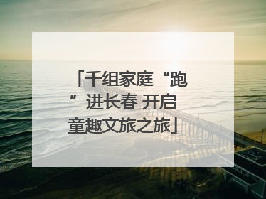 千组家庭“跑”进长春 开启童趣文旅之旅