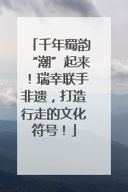 千年蜀韵“潮”起来！瑞幸联手非遗，打造行走的文化符号！