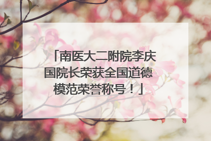 南医大二附院李庆国院长荣获全国道德模范荣誉称号！