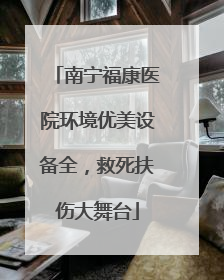 南宁福康医院环境优美设备全，救死扶伤大舞台