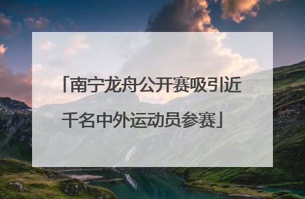 南宁龙舟公开赛吸引近千名中外运动员参赛