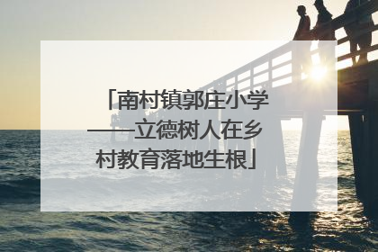 南村镇郭庄小学——立德树人在乡村教育落地生根