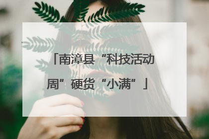 南漳县“科技活动周”硬货“小满”