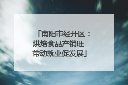 南阳市经开区：烘焙食品产销旺 带动就业促发展