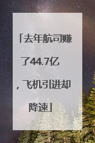 去年航司赚了44.7亿，飞机引进却降速