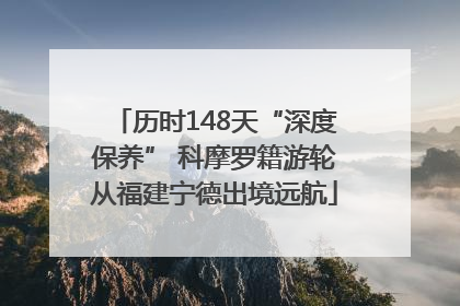 历时148天“深度保养” 科摩罗籍游轮从福建宁德出境远航