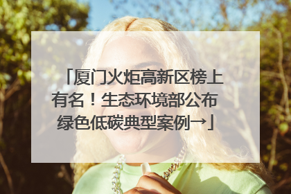 厦门火炬高新区榜上有名！生态环境部公布绿色低碳典型案例→