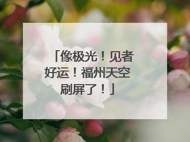 像极光！见者好运！福州天空刷屏了！