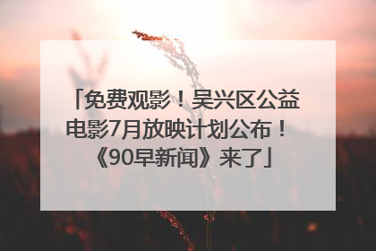 免费观影！吴兴区公益电影7月放映计划公布！《90早新闻》来了