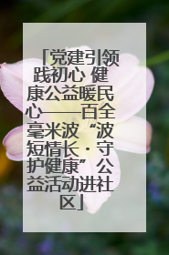 党建引领践初心 健康公益暖民心——百全毫米波“波短情长・守护健康”公益活动进社区