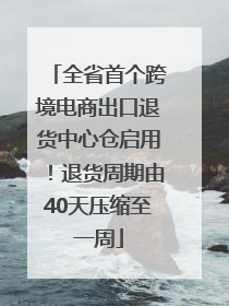 全省首个跨境电商出口退货中心仓启用！退货周期由40天压缩至一周