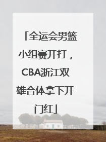 全运会男篮小组赛开打，CBA浙江双雄合体拿下开门红