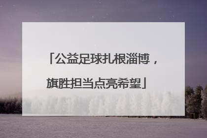 公益足球扎根淄博，旗胜担当点亮希望