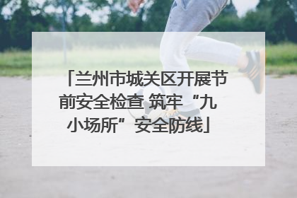 兰州市城关区开展节前安全检查 筑牢“九小场所”安全防线