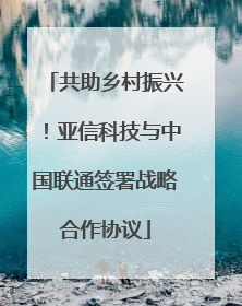 共助乡村振兴！亚信科技与中国联通签署战略合作协议