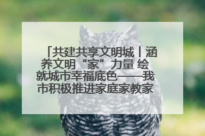共建共享文明城丨涵养文明“家”力量 绘就城市幸福底色——我市积极推进家庭家教家风建设工作综述