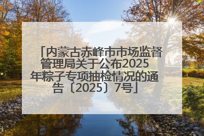 内蒙古赤峰市市场监督管理局关于公布2025年粽子专项抽检情况的通告〔2025〕7号