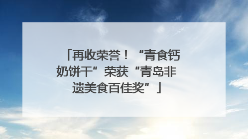 再收荣誉！“青食钙奶饼干”荣获“青岛非遗美食百佳奖”