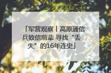 军营观察丨高原通信兵致信前辈 寻找“丢失”的16年连史