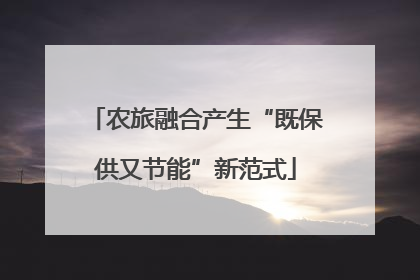 农旅融合产生“既保供又节能”新范式