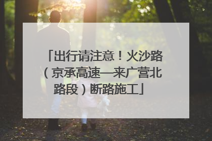 出行请注意！火沙路（京承高速—来广营北路段）断路施工