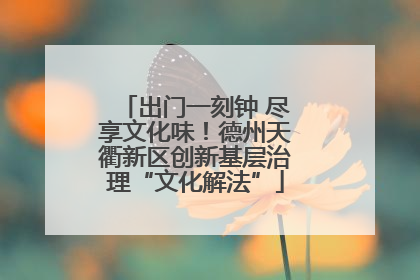 出门一刻钟 尽享文化味！德州天衢新区创新基层治理“文化解法”