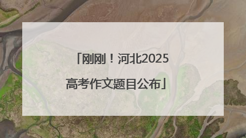 刚刚！河北2025高考作文题目公布
