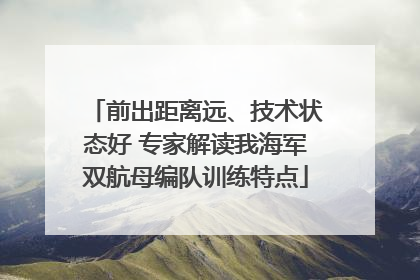 前出距离远、技术状态好 专家解读我海军双航母编队训练特点