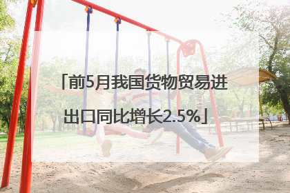 前5月我国货物贸易进出口同比增长2.5%