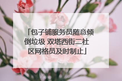 包子铺服务员随意倾倒垃圾 双塔西街二社区网格员及时制止