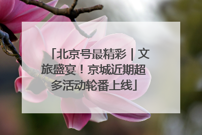 北京号最精彩｜文旅盛宴！京城近期超多活动轮番上线