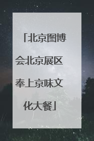 北京图博会北京展区奉上京味文化大餐