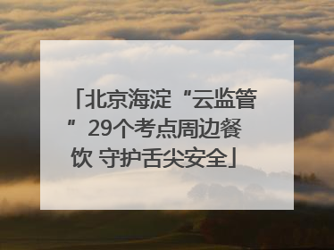 北京海淀“云监管”29个考点周边餐饮 守护舌尖安全