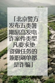 北京警方发布五类暑期易高发电诈案件类型 凡要求垫资做任务的兼职刷单都是诈骗