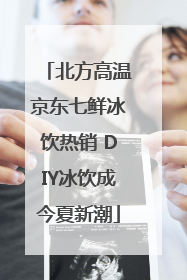 北方高温京东七鲜冰饮热销 DIY冰饮成今夏新潮