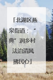 北湖区燕泉街道：“典”润乡村 法治清风拂民心