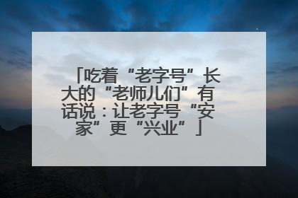 吃着“老字号”长大的“老师儿们”有话说：让老字号“安家”更“兴业”