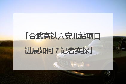 合武高铁六安北站项目进展如何？记者实探