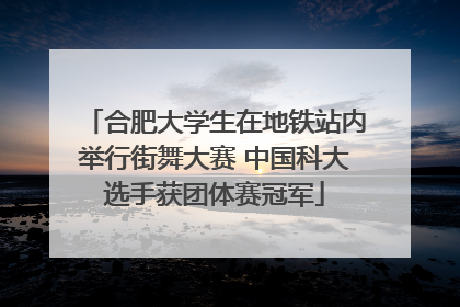 合肥大学生在地铁站内举行街舞大赛 中国科大选手获团体赛冠军