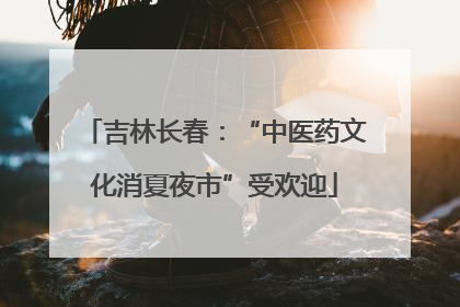 吉林长春：“中医药文化消夏夜市”受欢迎