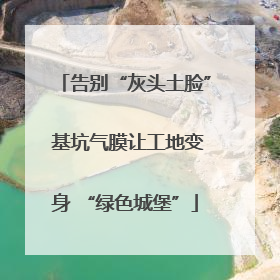 告别“灰头土脸” 基坑气膜让工地变身 “绿色城堡”