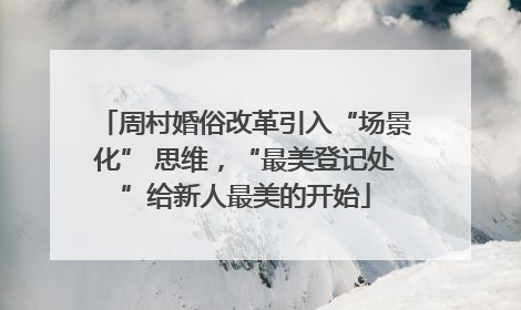 周村婚俗改革引入“场景化” 思维，“最美登记处”给新人最美的开始