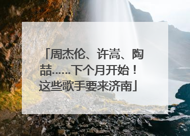 周杰伦、许嵩、陶喆……下个月开始！这些歌手要来济南