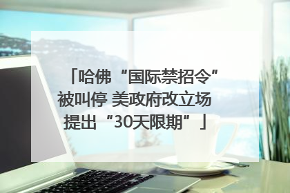 哈佛“国际禁招令”被叫停 美政府改立场提出“30天限期”