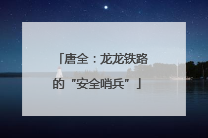 唐全：龙龙铁路的“安全哨兵”