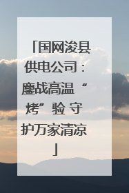 国网浚县供电公司：鏖战高温“烤”验 守护万家清凉