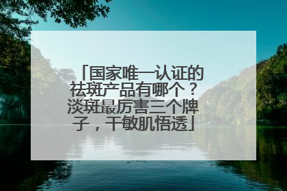 国家唯一认证的祛斑产品有哪个？淡斑最厉害三个牌子，干敏肌悟透